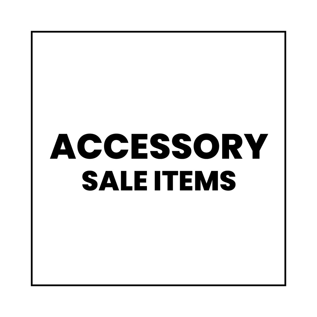 Black text in all caps reads “ACCESSORY SALE ITEMS” on a plain white background, enclosed within a thin black square border.